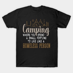 camping where you spend a small fortune to live like a homeless person T-Shirt